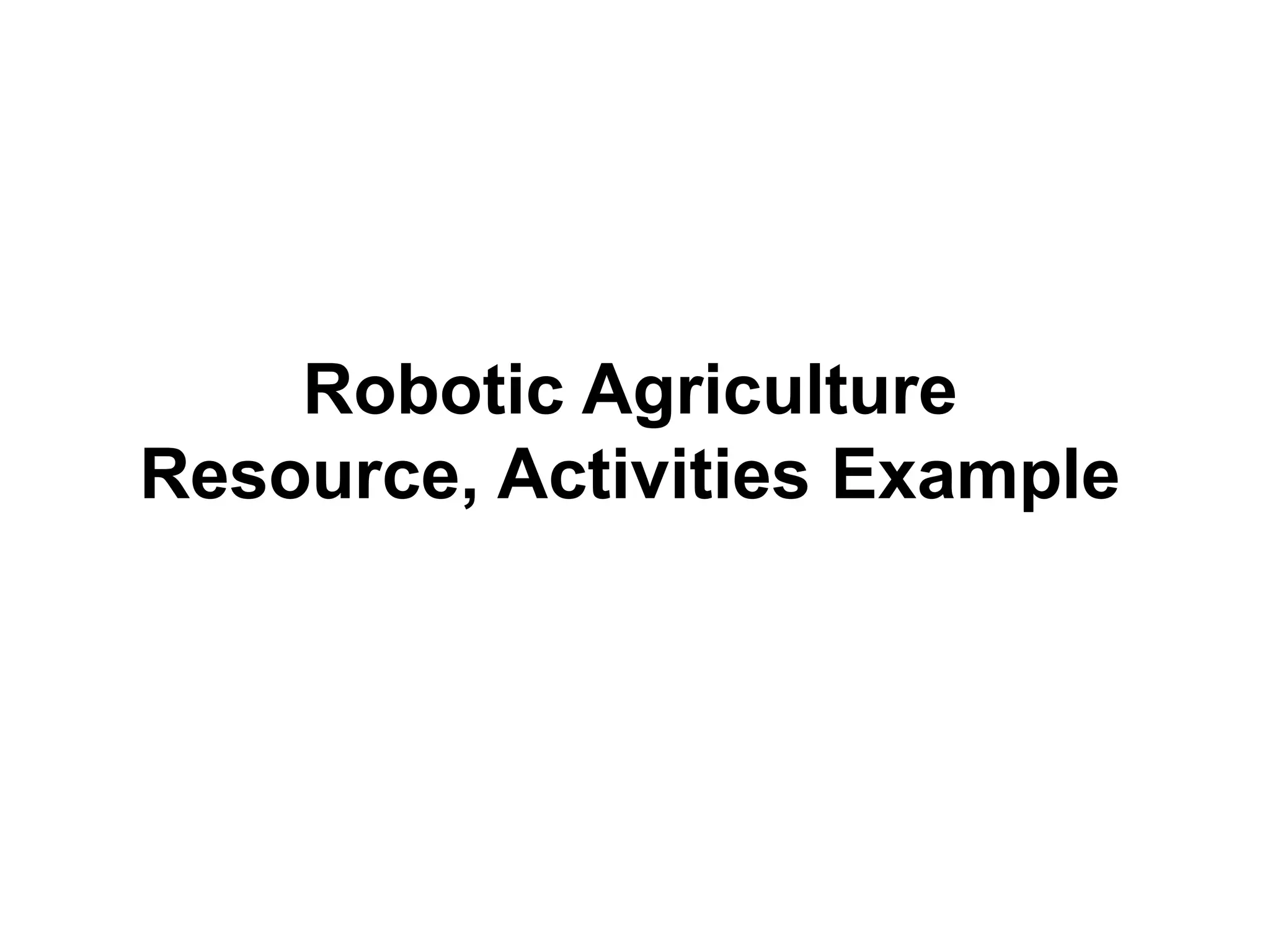 Robotic Agriculture
Resource, Activities Example
 