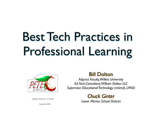 Best Tech Practices in
Professional Learning 
                                              Bill Dolton
                                       Adjunct Faculty, Wilkes University
                                    Ed.Tech.Consultant, William Dolton LLC
                               Supervisor Educational Technology (retired), LMSD

 Tuesday 10:45 am - 11:45 am
                                             Chuck Ginter
                                         Lower Merion School District
          Crystal A (250)
 
