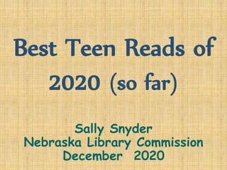 Best Teen Reads of
2020 (so far)
Sally Snyder
Nebraska Library Commission
December 2020
 