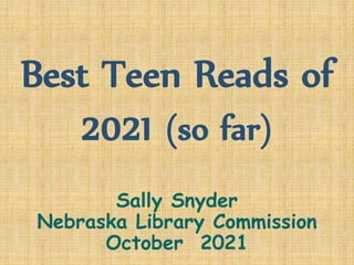 Best Teen Reads of
2021 (so far)
Sally Snyder
Nebraska Library Commission
October 2021
 