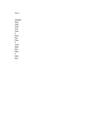 Test 1


Adfsdaf
Dasf
Adsf
Adsf
Asd
Fsda
F
Dsaf
Dsa
Fdsa
F
Asdf
Sdaf
Sad
Fdsa
F
Sdaf
dasf
 