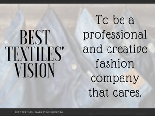 To be a
professional
and creative
fashion
company
that cares.
BEST
TEXTILES'
VISION
BEST TEXTILES • MARKETING PROPOSAL
 