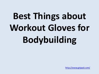 Best Things about
Workout Gloves for
Bodybuilding
http://www.gripad.com/
 