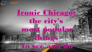 Iconic Chicago:
the city's
most popular
things
to see and do
 
