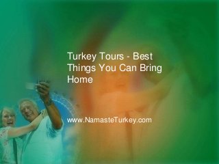 Turkey Tours - Best 
Things You Can Bring 
Home 
www.NamasteTurkey.com 
 
