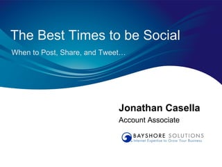 The Best Times to be Social
When to Post, Share, and Tweet…




                             Jonathan Casella
                             Account Associate
 