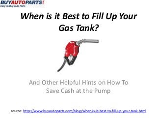 When is it Best to Fill Up Your
               Gas Tank?




          And Other Helpful Hints on How To
               Save Cash at the Pump

source: http://www.buyautoparts.com/blog/when-is-it-best-to-fill-up-your-tank.html
 
