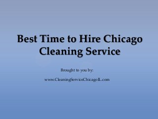 Best Time to Hire Chicago
Cleaning Service
Brought to you by:
www.CleaningServiceChicagoIL.com
 
