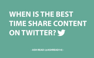 WHEN IS THE BEST
TIME SHARE CONTENT
ON TWITTER?
- ASH READ (@ASHREAD14) -

 