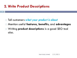 2. Write Product Descriptions
4




       Tell customers what your product is about
       Mention useful features, benefits, and advantages
       Writing product descriptions is a good SEO tool
        also.




                                Net4 India Limited   1/21/2013
 
