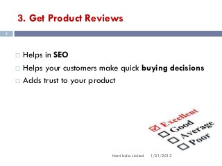 3. Get Product Reviews
5




       Helps in SEO
       Helps your customers make quick buying decisions
       Adds trust to your product




                               Net4 India Limited   1/21/2013
 