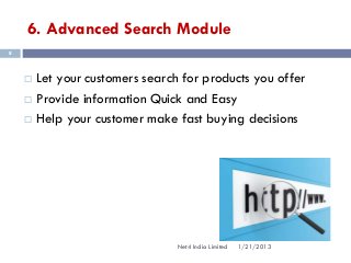 6. Advanced Search Module
8



       Let your customers search for products you offer
       Provide information Quick and Easy
       Help your customer make fast buying decisions




                                 Net4 India Limited   1/21/2013
 