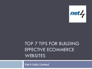 TOP 7 TIPS FOR BUILDING
EFFECTIVE ECOMMERCE
WEBSITES
Net4 India Limited
 