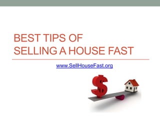 BEST TIPS OF
SELLING A HOUSE FAST
       www.SellHouseFast.org
 
