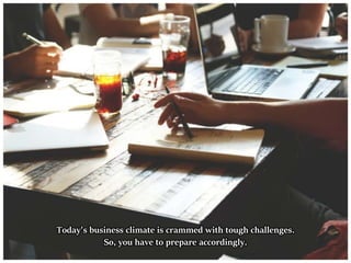 Today's business climate is crammed with tough challenges.
So, you have to prepare accordingly.
 