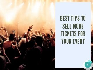 BEST TIPS TO
SELL MORE
TICKETS FOR
YOUR EVENT
 