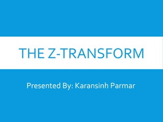 THE Z-TRANSFORM
Presented By: Karansinh Parmar
 