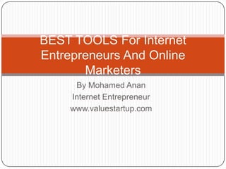 BEST TOOLS For Internet
Entrepreneurs And Online
       Marketers
     By Mohamed Anan
    Internet Entrepreneur
    www.valuestartup.com
 