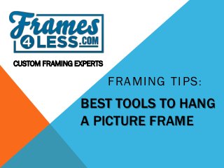 BEST TOOLS TO HANG A PICTURE FRAME 
FRAMING TIPS: 
CUSTOM FRAMING EXPERTS  