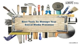 Best Tools To Manage Your 
Social Media Presence 
www.adbot.in 
 