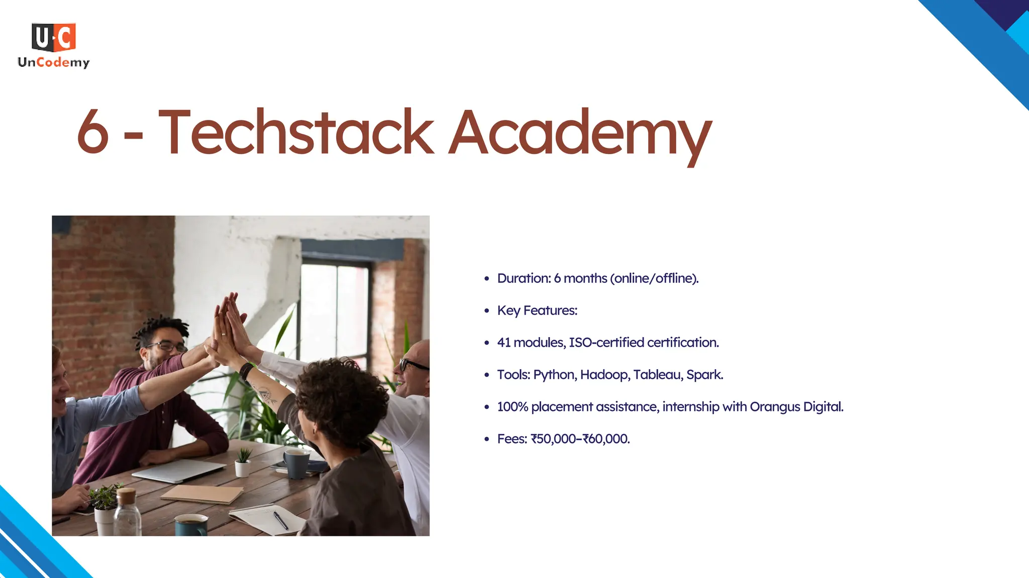 6 - Techstack Academy
Duration: 6 months (online/offline).
Key Features:
41 modules, ISO-certified certification.
Tools: Python, Hadoop, Tableau, Spark.
100% placement assistance, internship with Orangus Digital.
Fees: ₹50,000–₹60,000.
 