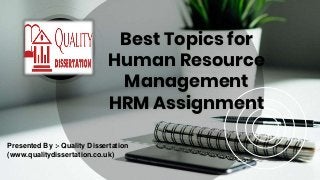 Best Topics for
Human Resource
Management
HRM Assignment
Presented By :- Quality Dissertation
(www.qualitydissertation.co.uk)
 