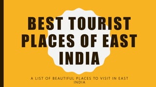 BEST TOURIST
PLACES OF EAST
INDIA
A L I S T O F B E A U T I F U L P L A C E S TO V I S I T I N E A S T
I N D I A
 