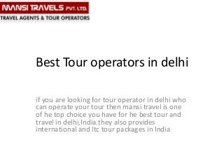 Best Tour operators in delhi
if you are looking for tour operator in delhi who
can operate your tour then mansi travel is one
of he top choice you have for he best tour and
travel in delhi,India.they also provides
international and ltc tour packages in India

 