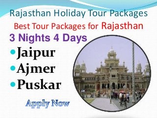 Rajasthan Holiday Tour Packages 
Best Tour Packages for Rajasthan 
3 Nights 4 Days 
Jaipur 
Ajmer 
Puskar 
 