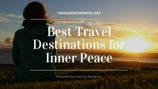 IVANADEDOMENICO,NET
Best Travel
Destinations for
Inner Peace
Presented by Ivana De Domenico
 