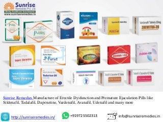 http://sunriseremedies.in/ info@sunriseremedies.in+919725502313
Sunrise Remedies Manufacture of Erectile Dysfunction and Premature Ejaculation Pills like
Sildenafil, Tadalafil, Dapoxetine, Vardenafil, Avanafil, Udenafil and many more
 