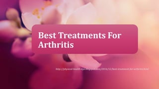 Best Treatments For
Arthritis
http://physical-health-tips.blogspot.com/2016/12/best-treatment-for-arthritis.html
 