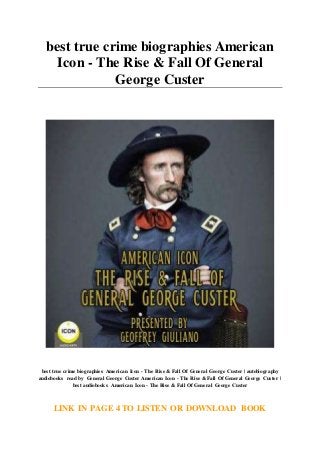 best true crime biographies American
Icon - The Rise & Fall Of General
George Custer
best true crime biographies American Icon - The Rise & Fall Of General George Custer | autobiography
audiobooks read by General George Custer American Icon - The Rise & Fall Of General George Custer |
best audiobooks American Icon - The Rise & Fall Of General George Custer
LINK IN PAGE 4 TO LISTEN OR DOWNLOAD BOOK
 