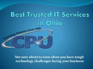 Not sure where to turn when you have tough
technology challenges facing your business
 