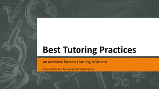 Best Tutoring Practices
An overview for new Learning Assistants
Presented by: Lori Ann Keegan & Priscilla Garcia
 