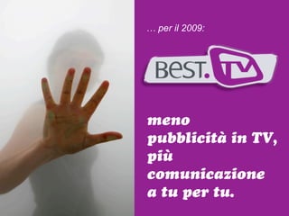 … per il 2009:




meno
pubblicità in TV,
più
comunicazione
a tu per tu.
 