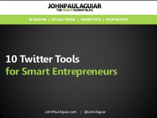 10 Twitter Tools
for Smart Entrepreneurs
JohnPaulAguiar.com | @JohnAguiar
BLOGGING | SOCIAL MEDIA | MARKETING | INSPIRATION
 