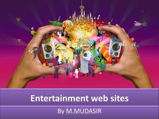 Entertainment web sites
By M.MUDASIR
faizluckyshah.weebly.com

 