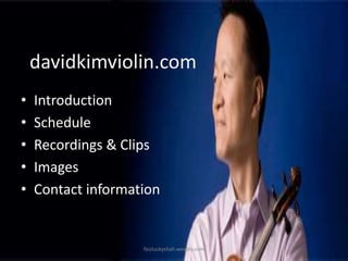davidkimviolin.com
•
•
•
•
•

Introduction
Schedule
Recordings & Clips
Images
Contact information

faizluckyshah.weebly.com

 
