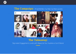 The Campaign: #CastMeMarc by Marc by Marc Jacobs
The Takeaway:
Skyrocket Engagement Levels with Rewards Your Audience Can’t Resist
 