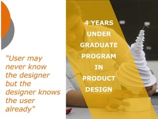 “User may
never know
the designer
but the
designer knows
the user
already"
4 YEARS
UNDER
GRADUATE
PROGRAM
IN
PRODUCT
DESIGN
 