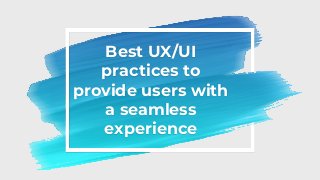 Best UX/UI
practices to
provide users with
a seamless
experience
 