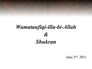 Wamataufiqi-illa-bi-Allah
          &
      Shukran

                    June 2nd, 2011
 