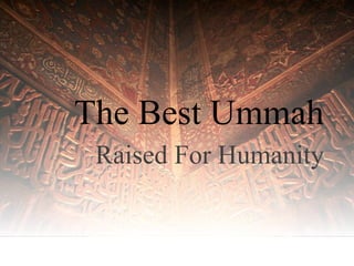 The Best Ummah
 Raised For Humanity
 