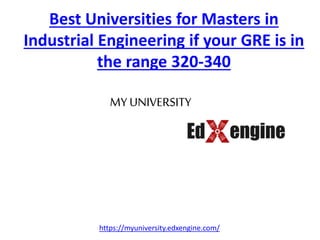 Best Universities for Masters in
Industrial Engineering if your GRE is in
the range 320-340
MY UNIVERSITY
https://myuniversity.edxengine.com/
 
