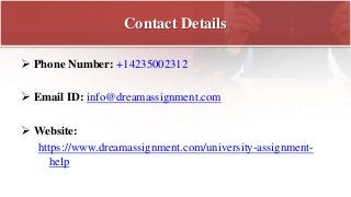 Contact Details
 Phone Number: +14235002312
 Email ID: info@dreamassignment.com
 Website:
https://www.dreamassignment.com/university-assignment-
help
 