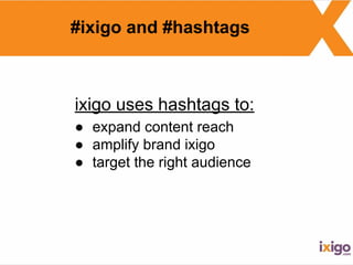 #ixigo and #hashtags
ixigo uses hashtags to:
● expand content reach
● amplify brand ixigo
● target the right audience
 