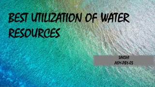 BEST UTILIZATION OF WATER
RESOURCES
 