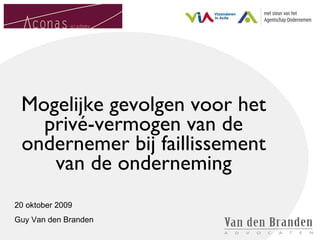 Mogelijke gevolgen voor het privé-vermogen van de ondernemer bij faillissement van de onderneming 20 oktober 2009 Guy Van den Branden 