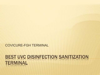 BEST UVC DISINFECTION SANITIZATION
TERMINAL
COVICURE-FGH TERMINAL
 